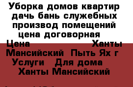 Уборка домов,квартир,дачь,бань,служебных,производ.помещений.цена договорная. › Цена ­ 2000........ - Ханты-Мансийский, Пыть-Ях г. Услуги » Для дома   . Ханты-Мансийский